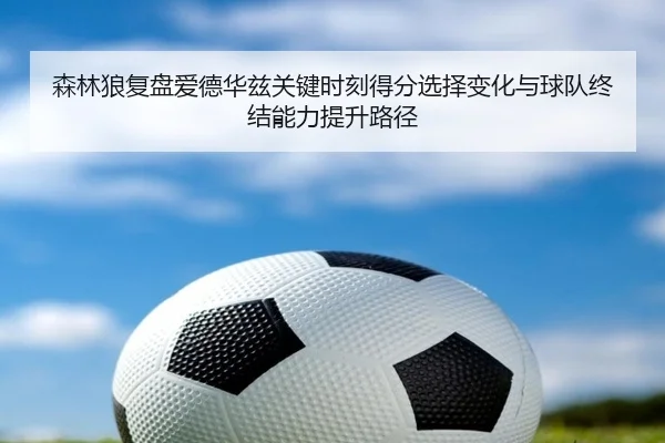 森林狼复盘爱德华兹关键时刻得分选择变化与球队终结能力提升路径